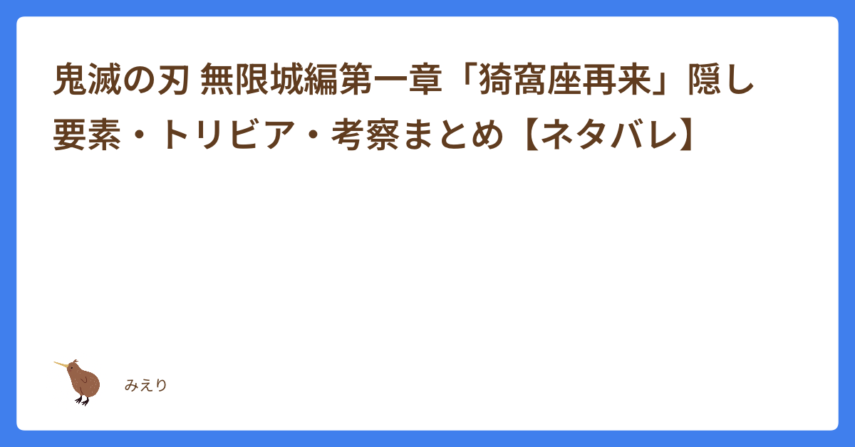 鬼滅の刃 無限城編第一章「猗窩座再来」隠し要素・トリビア・考察まとめ【ネタバレ】